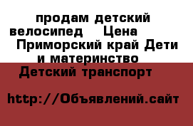 продам детский велосипед  › Цена ­ 7 000 - Приморский край Дети и материнство » Детский транспорт   